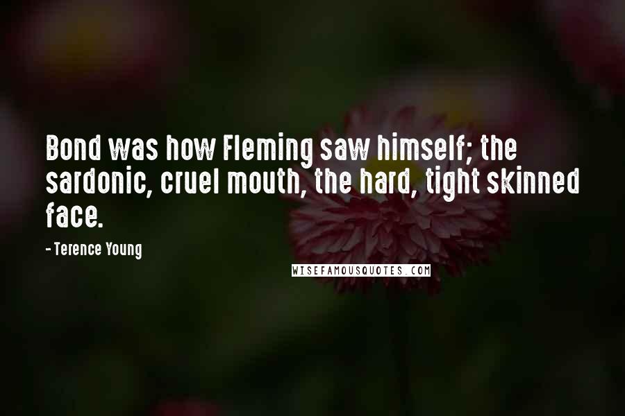 Terence Young quotes: Bond was how Fleming saw himself; the sardonic, cruel mouth, the hard, tight skinned face.