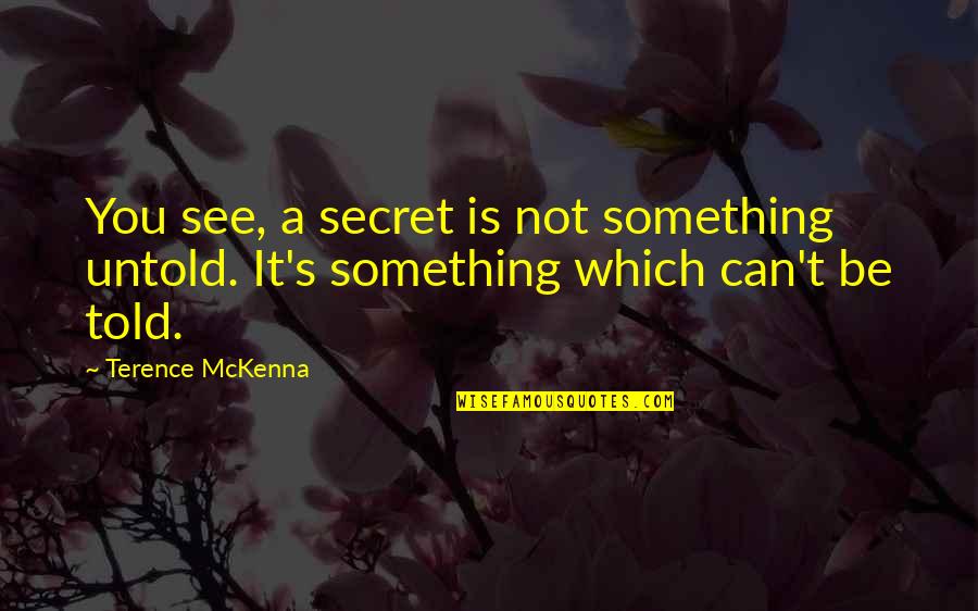 Terence's Quotes By Terence McKenna: You see, a secret is not something untold.