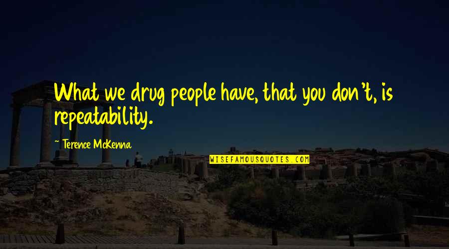 Terence's Quotes By Terence McKenna: What we drug people have, that you don't, Terence's Quotes By Terence McKenna: What we drug people have, that you don't,
