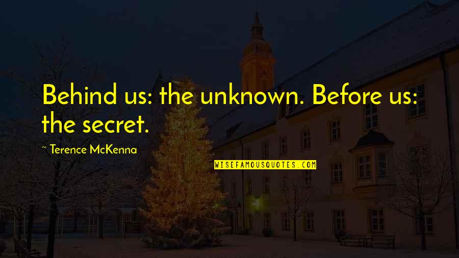 Terence's Quotes By Terence McKenna: Behind us: the unknown. Before us: the secret. Terence's Quotes By Terence McKenna: Behind us: the unknown. Before us: the secret.