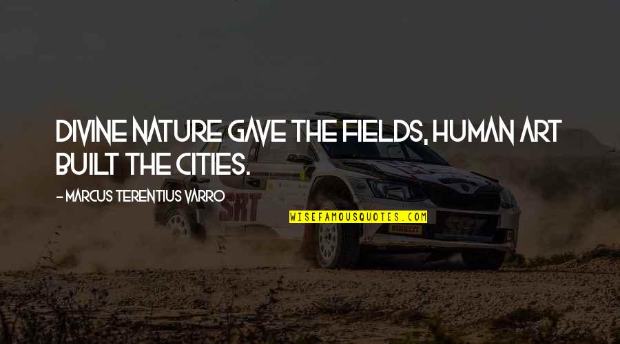 Terentius Varro Quotes By Marcus Terentius Varro: Divine Nature gave the fields, human art built Terentius Varro Quotes By Marcus Terentius Varro: Divine Nature gave the fields, human art built