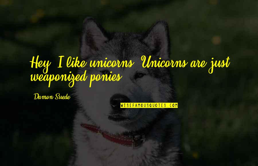 Terenty Quotes By Damon Suede: Hey, I like unicorns. Unicorns are just weaponized