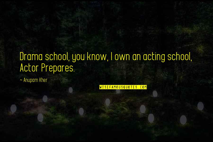 Terenul Aripi Quotes By Anupam Kher: Drama school, you know, I own an acting