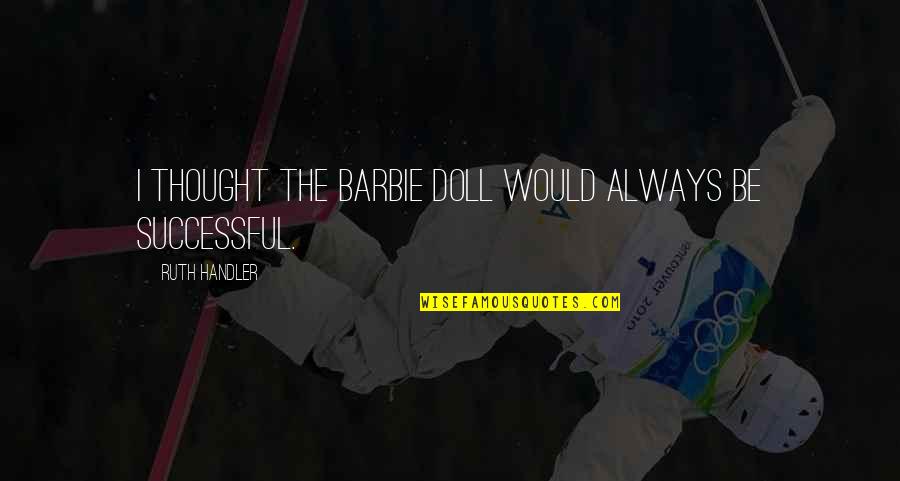 Tererai Trent Quotes By Ruth Handler: I thought the Barbie doll would always be Tererai Trent Quotes By Ruth Handler: I thought the Barbie doll would always be