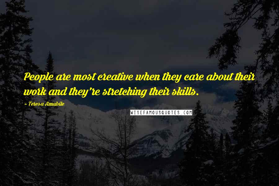 Teresa Amabile quotes: People are most creative when they care about their work and they're stretching their skills.