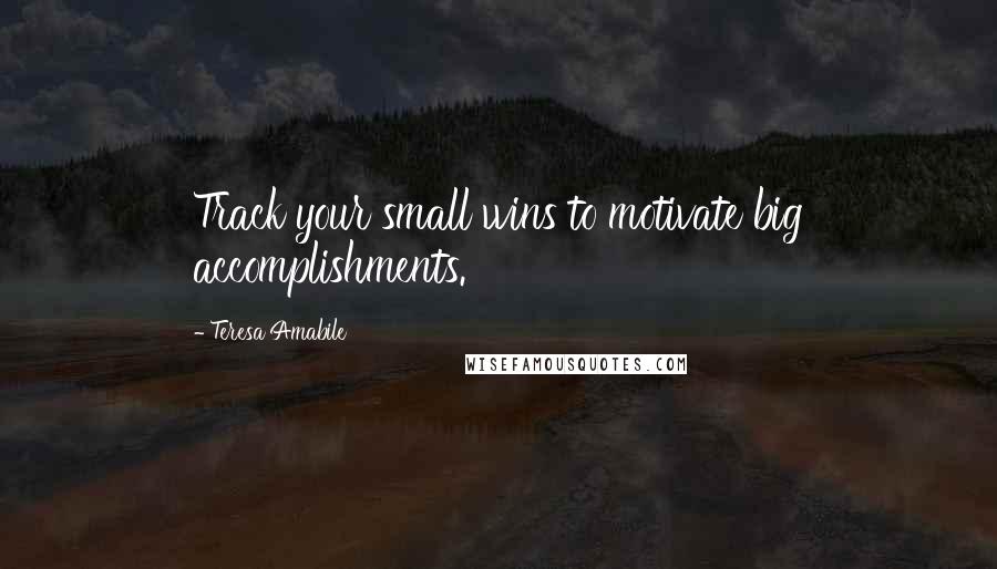 Teresa Amabile quotes: Track your small wins to motivate big accomplishments.