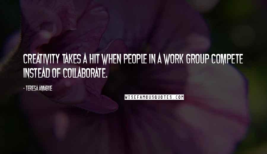 Teresa Amabile quotes: Creativity takes a hit when people in a work group compete instead of collaborate.