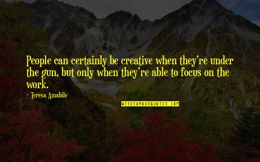 Teresa Amabile Quotes By Teresa Amabile: People can certainly be creative when they're under