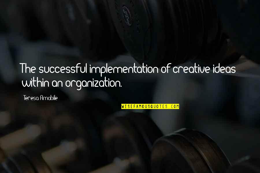 Teresa Amabile Quotes By Teresa Amabile: The successful implementation of creative ideas within an