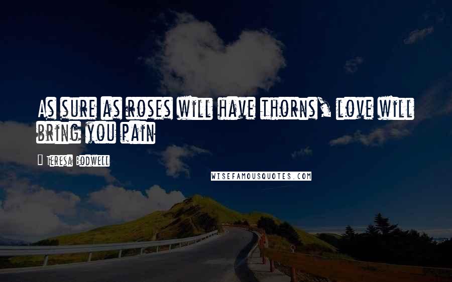 Teresa Bodwell quotes: As sure as roses will have thorns, love will bring you pain