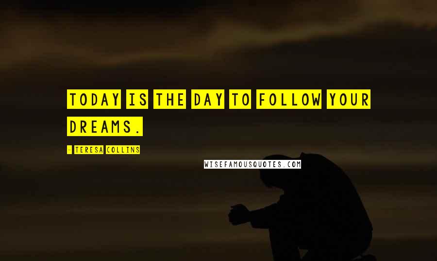 Teresa Collins quotes: Today is the day to follow your dreams.