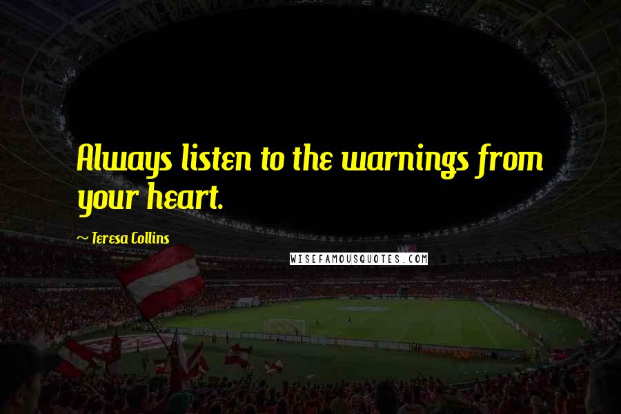 Teresa Collins quotes: Always listen to the warnings from your heart.
