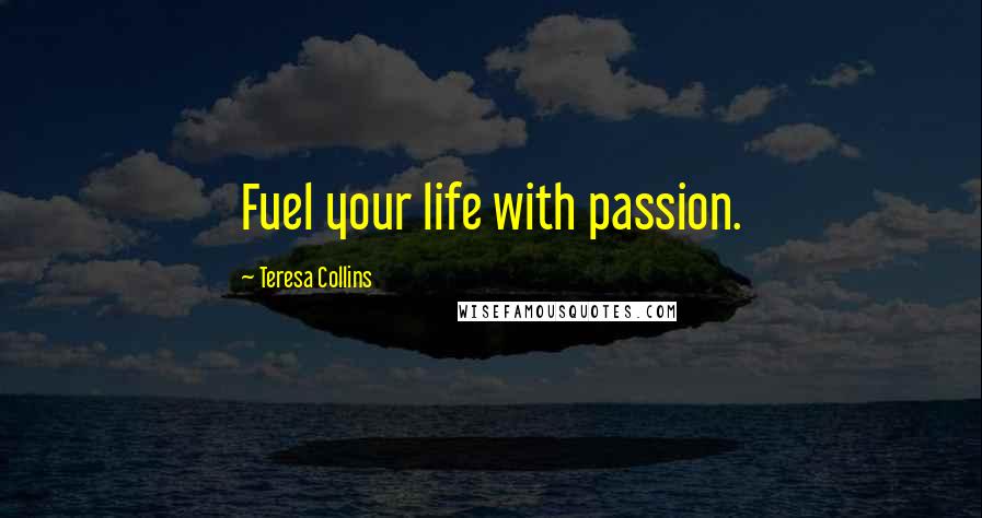 Teresa Collins quotes: Fuel your life with passion.