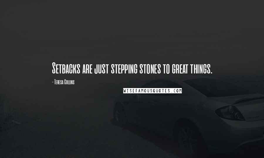 Teresa Collins quotes: Setbacks are just stepping stones to great things.