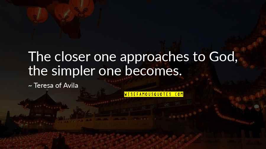 Teresa D'avila Quotes By Teresa Of Avila: The closer one approaches to God, the simpler