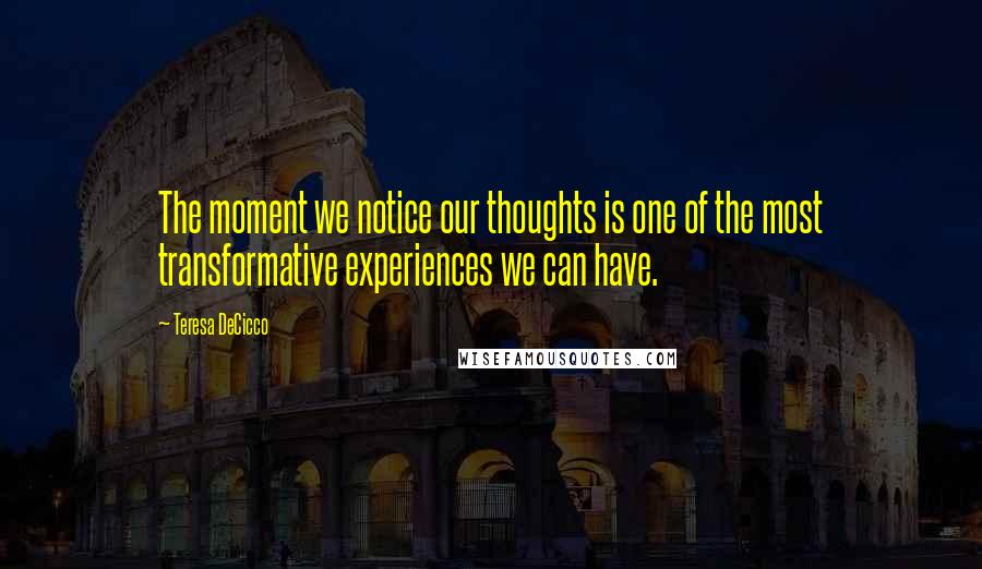 Teresa DeCicco quotes: The moment we notice our thoughts is one of the most transformative experiences we can have.
