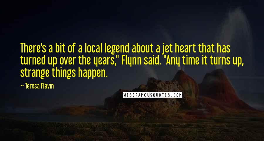 Teresa Flavin quotes: There's a bit of a local legend about a jet heart that has turned up over the years," Flynn said. "Any time it turns up, strange things happen.