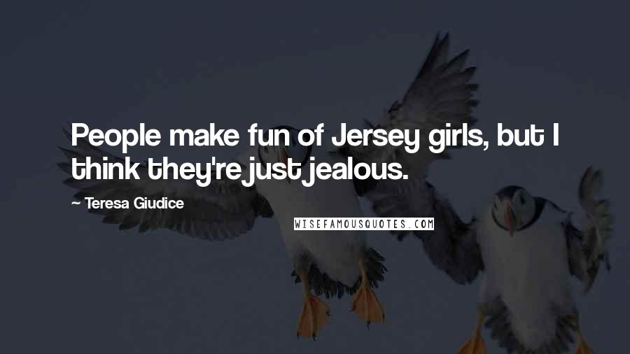 Teresa Giudice quotes: People make fun of Jersey girls, but I think they're just jealous.