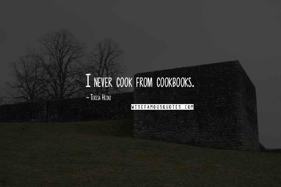 Teresa Heinz quotes: I never cook from cookbooks.