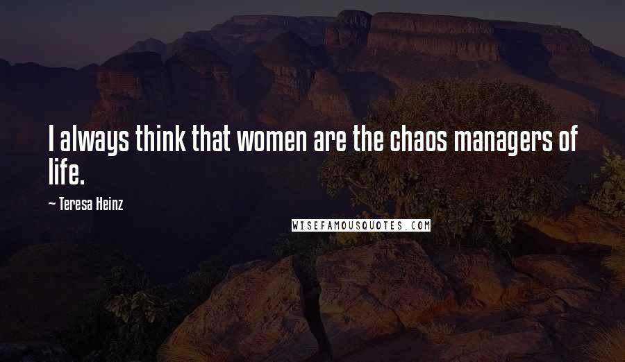 Teresa Heinz quotes: I always think that women are the chaos managers of life.
