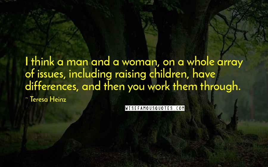Teresa Heinz quotes: I think a man and a woman, on a whole array of issues, including raising children, have differences, and then you work them through.