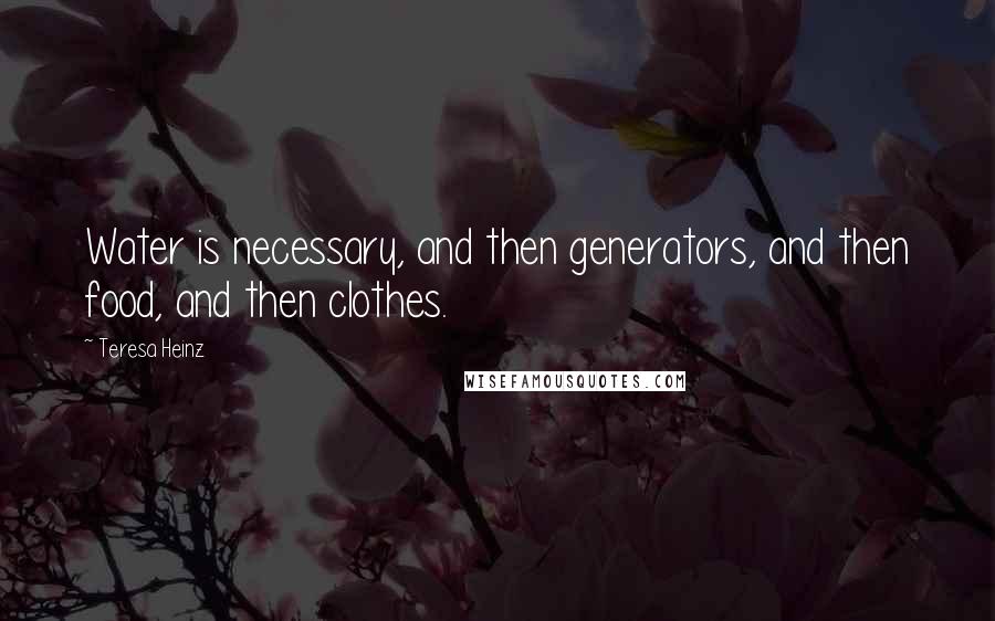 Teresa Heinz quotes: Water is necessary, and then generators, and then food, and then clothes.