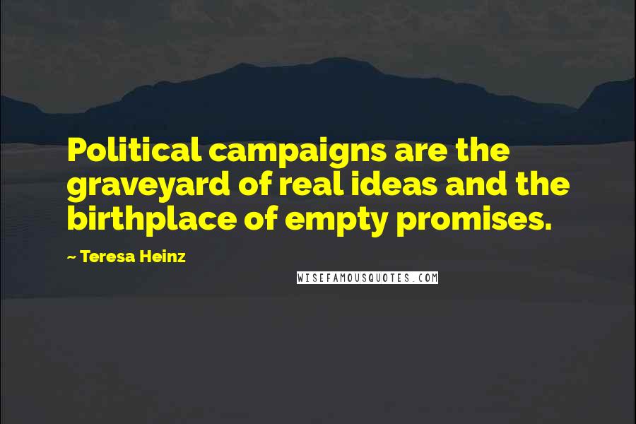 Teresa Heinz quotes: Political campaigns are the graveyard of real ideas and the birthplace of empty promises.