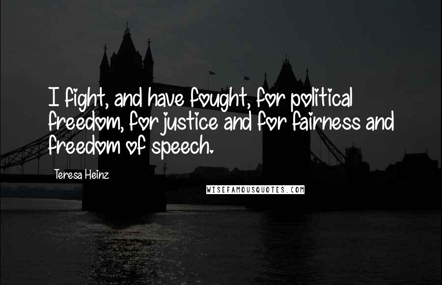 Teresa Heinz quotes: I fight, and have fought, for political freedom, for justice and for fairness and freedom of speech.