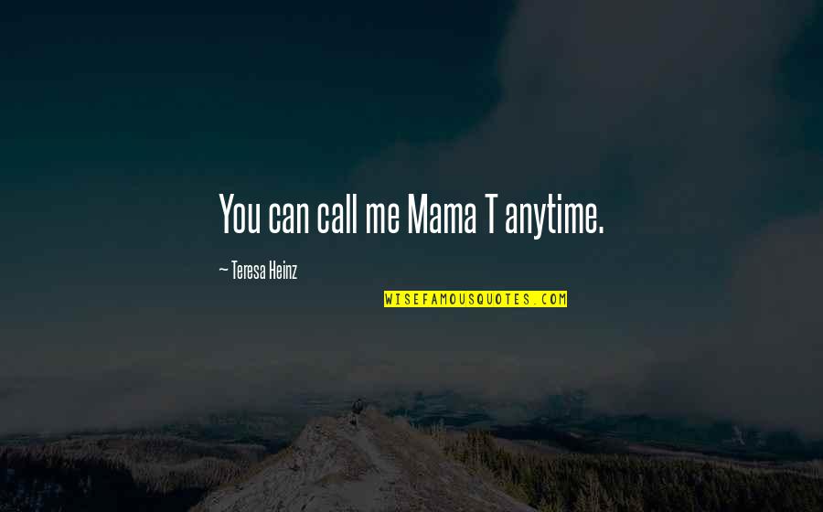 Teresa Heinz Quotes By Teresa Heinz: You can call me Mama T anytime.