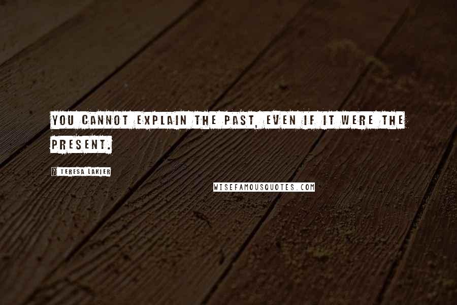 Teresa Lakier quotes: You cannot explain the past, even if it were the present.