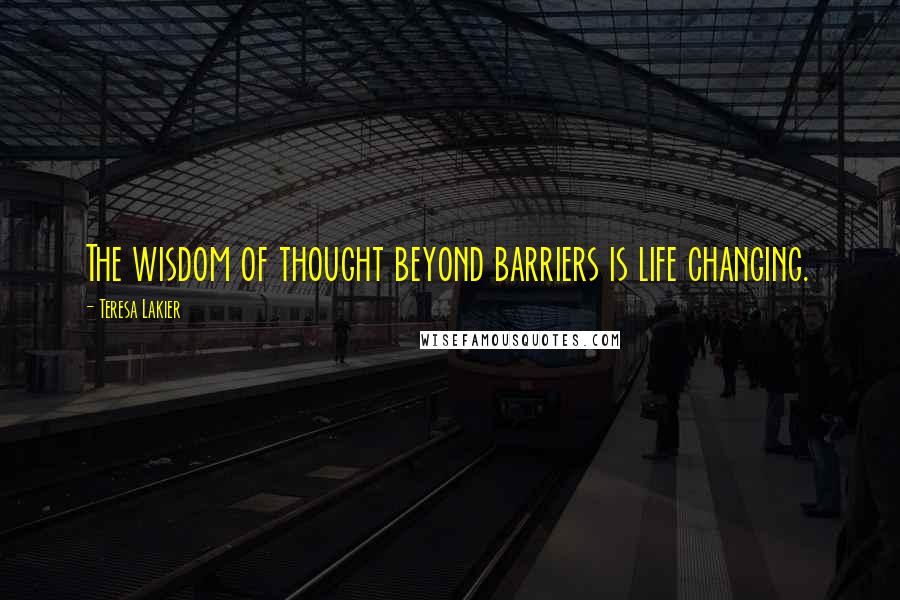 Teresa Lakier quotes: The wisdom of thought beyond barriers is life changing.