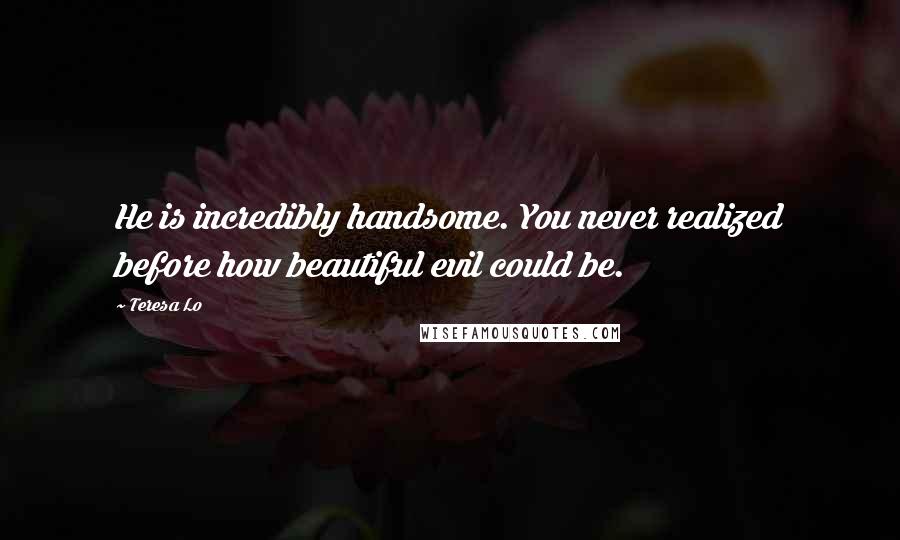 Teresa Lo quotes: He is incredibly handsome. You never realized before how beautiful evil could be.