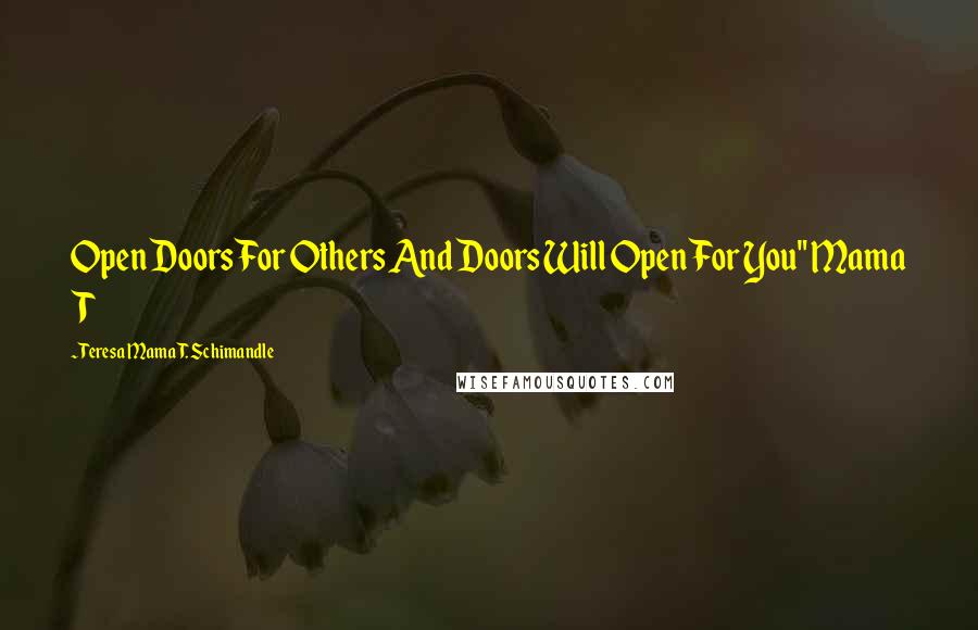 Teresa Mama T. Schimandle quotes: Open Doors For Others And Doors Will Open For You" Mama T