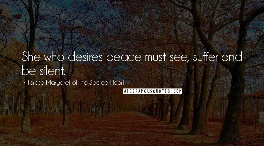 Teresa Margaret Of The Sacred Heart quotes: She who desires peace must see, suffer and be silent.