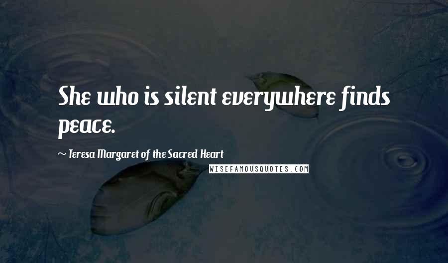 Teresa Margaret Of The Sacred Heart quotes: She who is silent everywhere finds peace.