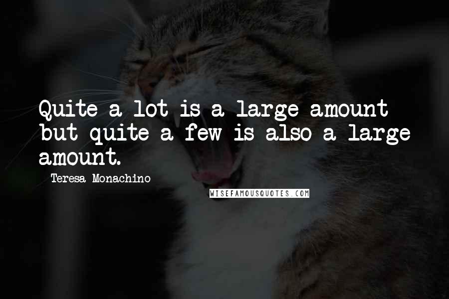 Teresa Monachino quotes: Quite a lot is a large amount but quite a few is also a large amount.