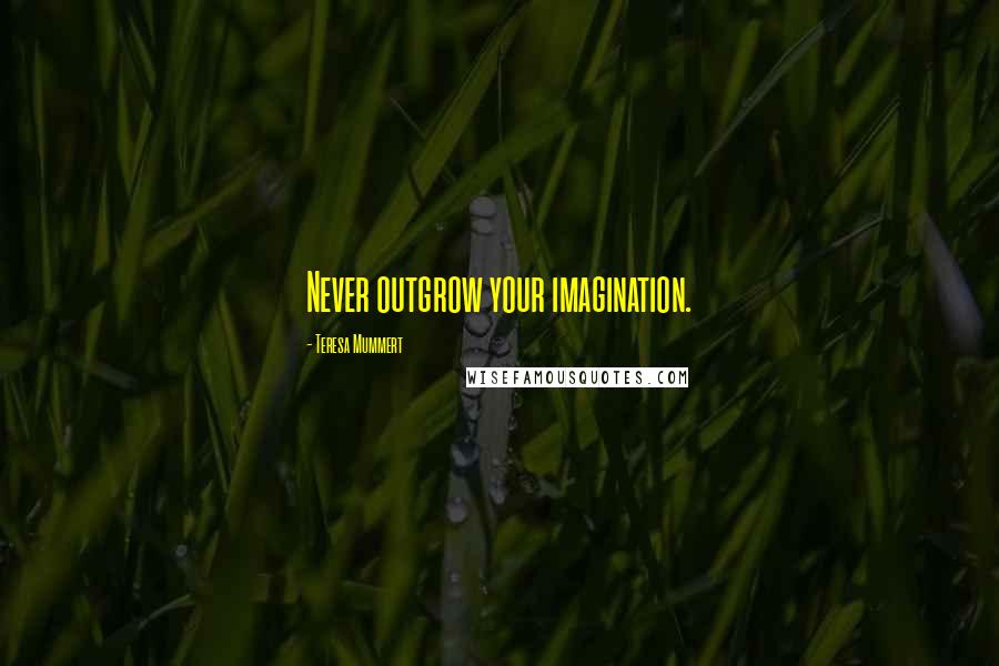 Teresa Mummert quotes: Never outgrow your imagination.