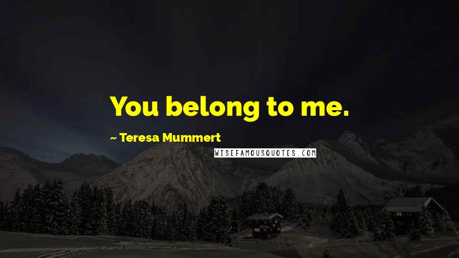 Teresa Mummert quotes: You belong to me. Teresa Mummert quotes: You belong to me.