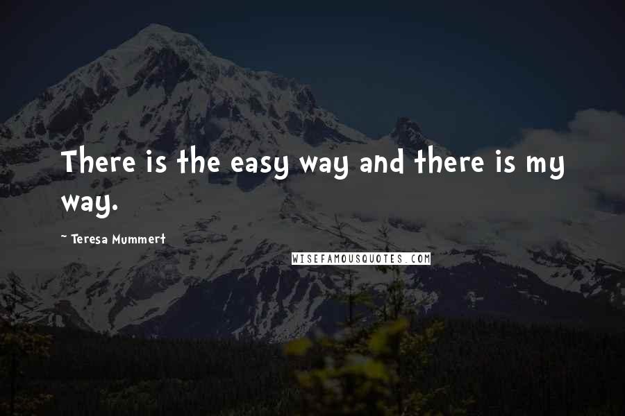 Teresa Mummert quotes: There is the easy way and there is my way. Teresa Mummert quotes: There is the easy way and there is my way.