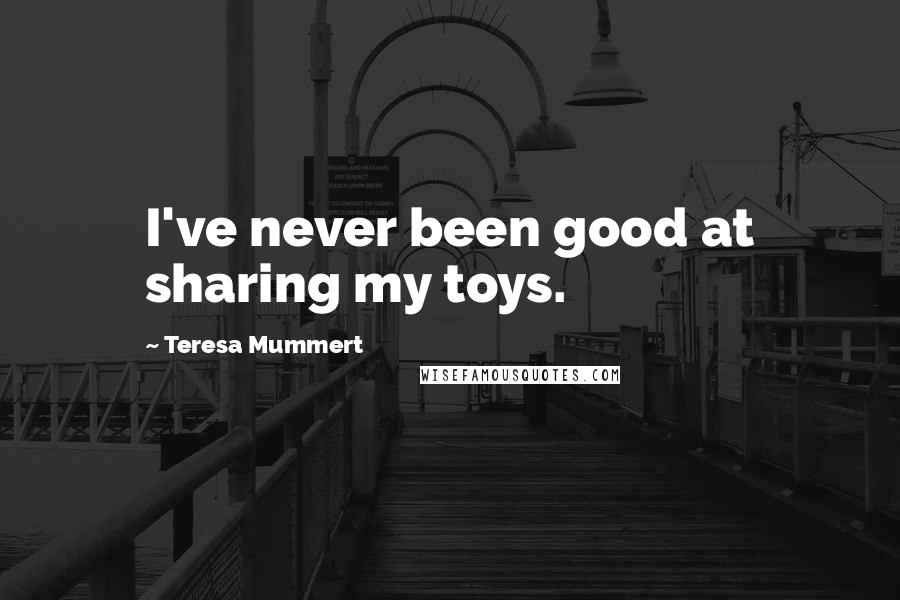 Teresa Mummert quotes: I've never been good at sharing my toys.