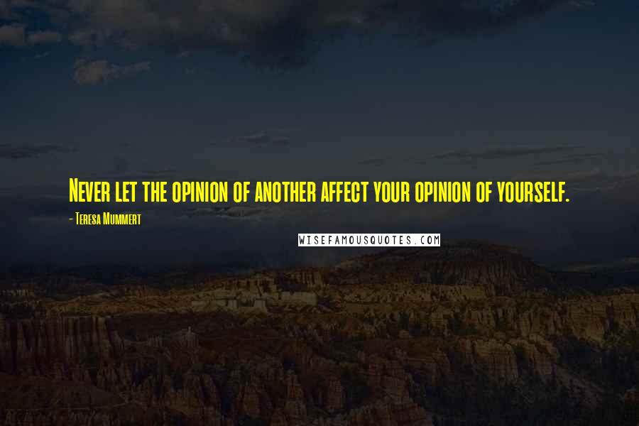 Teresa Mummert quotes: Never let the opinion of another affect your opinion of yourself.