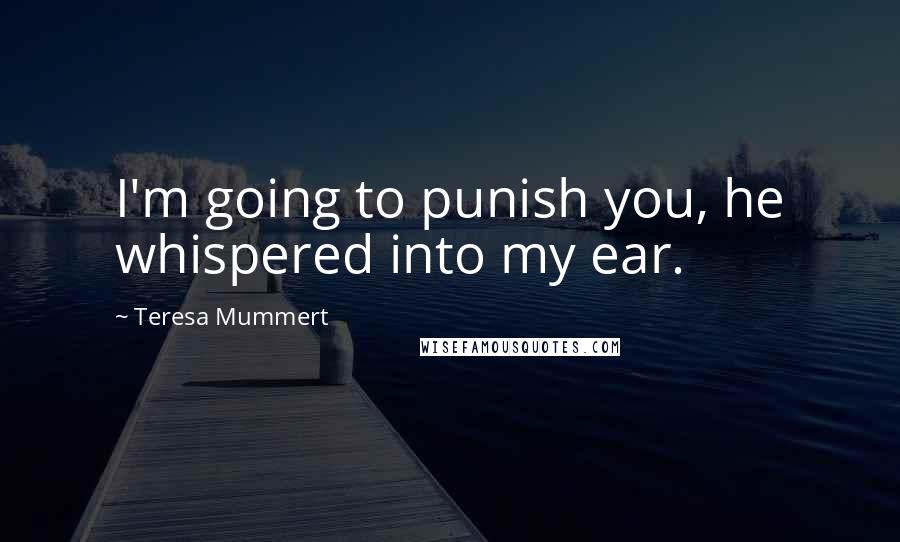 Teresa Mummert quotes: I'm going to punish you, he whispered into my ear.