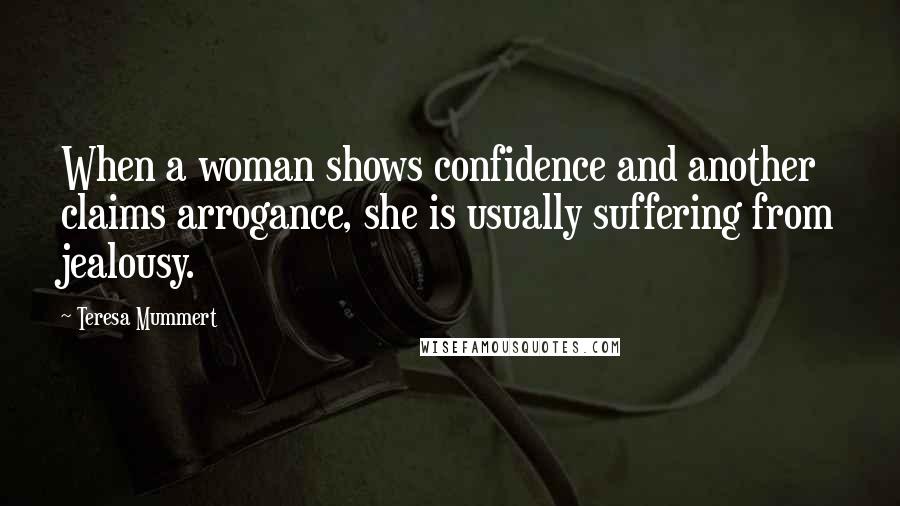 Teresa Mummert quotes: When a woman shows confidence and another claims arrogance, she is usually suffering from jealousy.