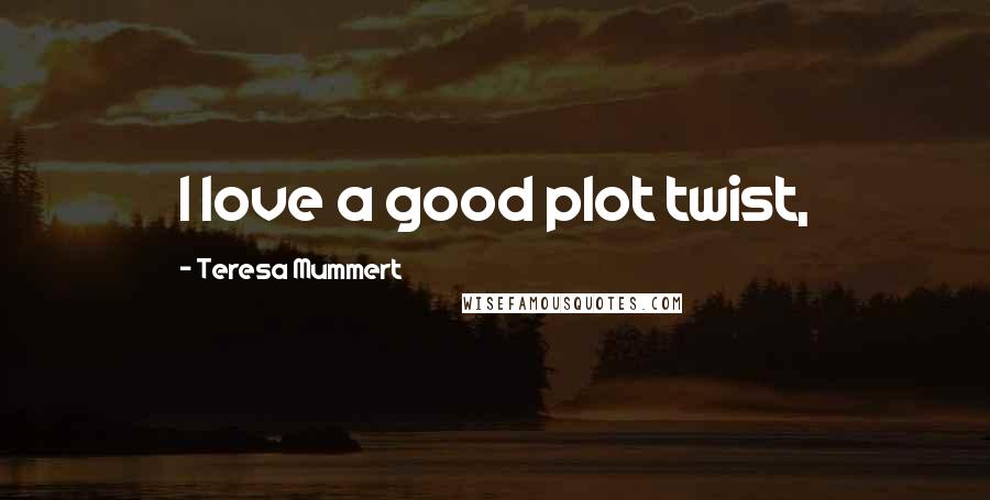 Teresa Mummert quotes: I love a good plot twist,