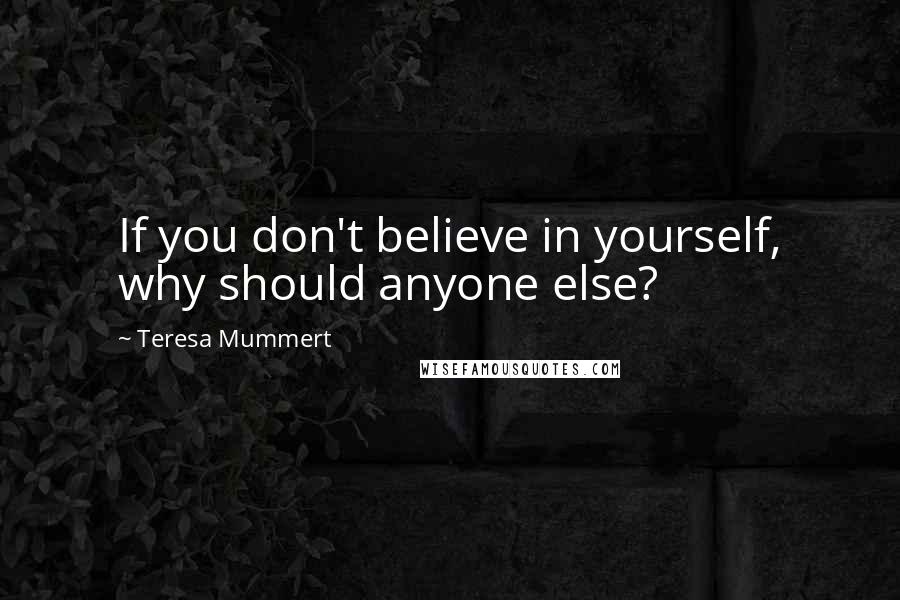 Teresa Mummert quotes: If you don't believe in yourself, why should anyone else?