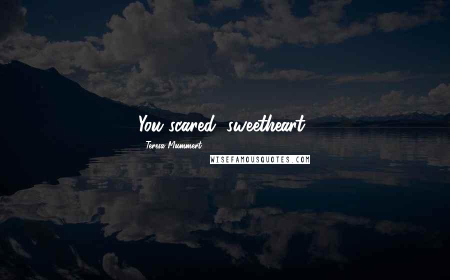Teresa Mummert quotes: You scared, sweetheart? Teresa Mummert quotes: You scared, sweetheart?