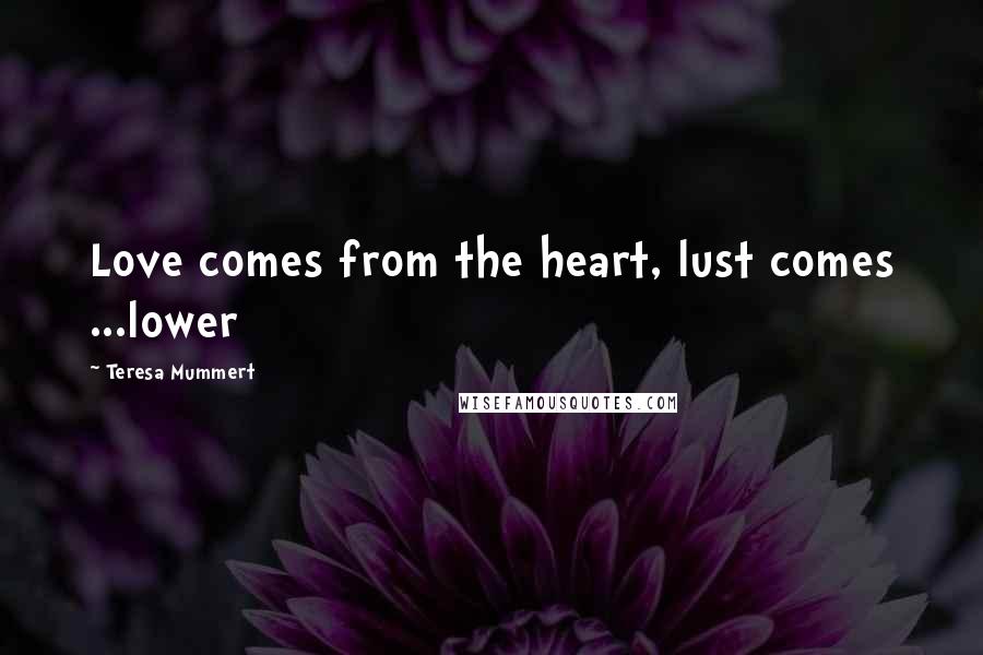 Teresa Mummert quotes: Love comes from the heart, lust comes ...lower