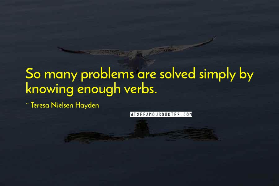 Teresa Nielsen Hayden quotes: So many problems are solved simply by knowing enough verbs.