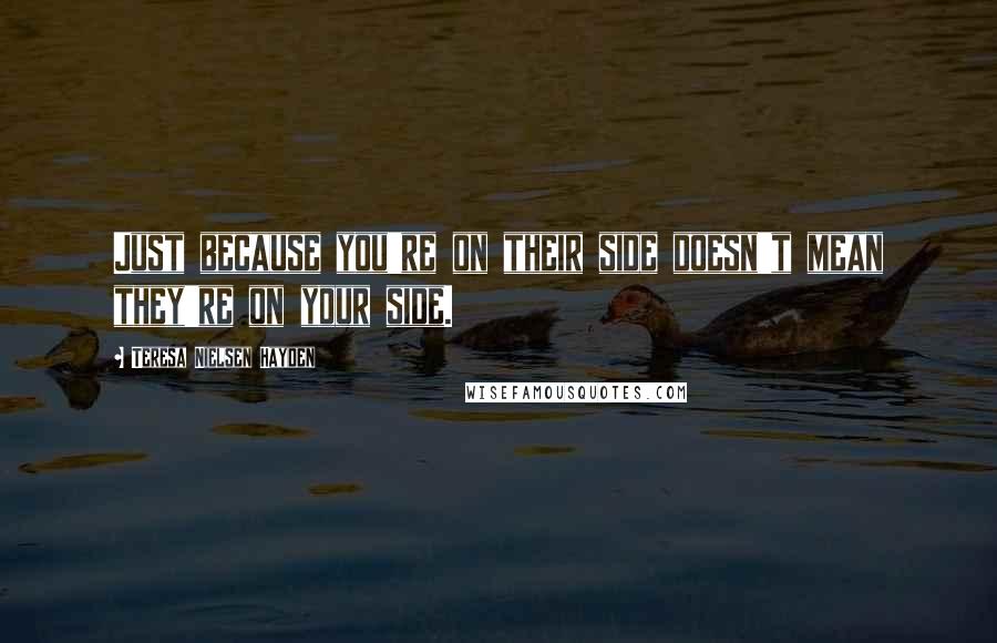 Teresa Nielsen Hayden quotes: Just because you're on their side doesn't mean they're on your side.