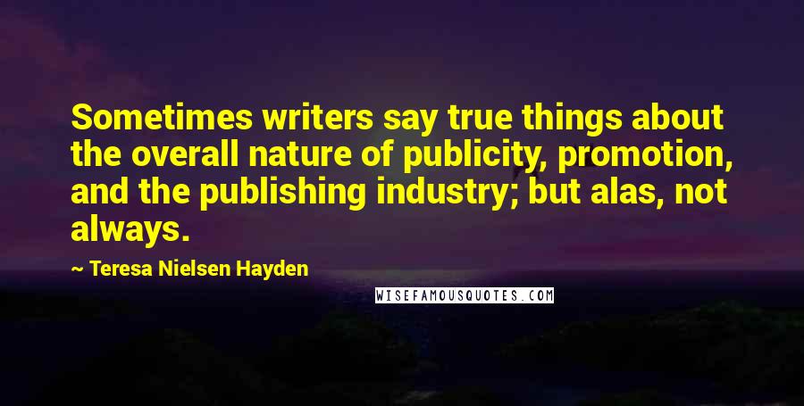 Teresa Nielsen Hayden quotes: Sometimes writers say true things about the overall nature of publicity, promotion, and the publishing industry; but alas, not always.